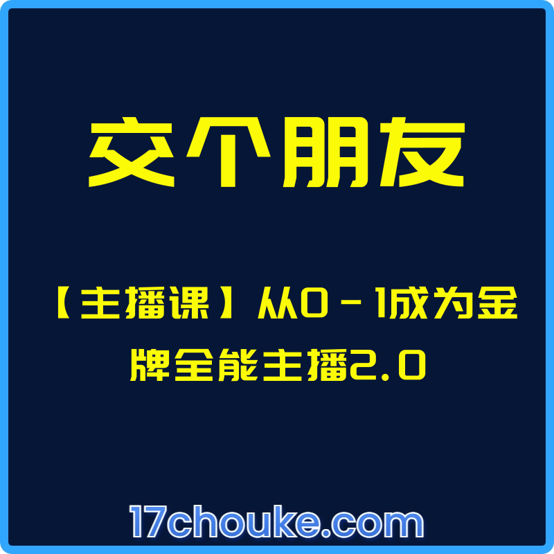 （交个朋友）【主播课】从0-1成为金牌全能主播2.0【课程：26节】【文件：28个】-一起筹课网