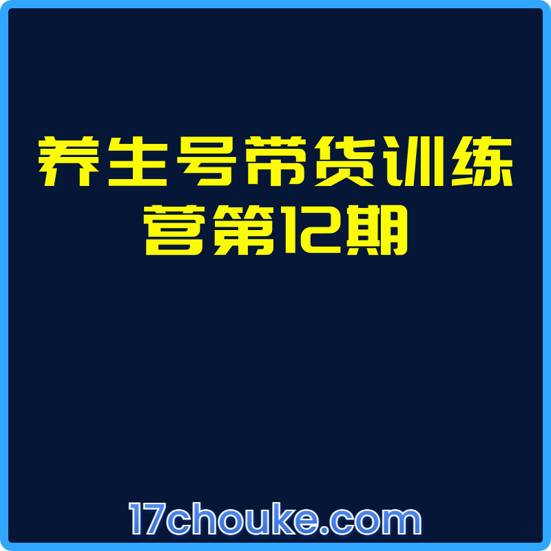 养生号带货训练营第12期【视频：9节】-一起筹课网