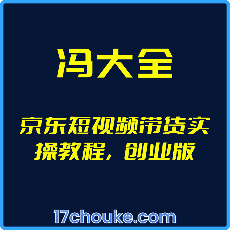 （冯大全）京东短视频带货实操教程，创业版【视频：28节】-一起筹课网