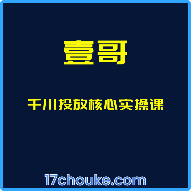 （壹哥）千川投放核心实操课【课程：18节】-一起筹课网