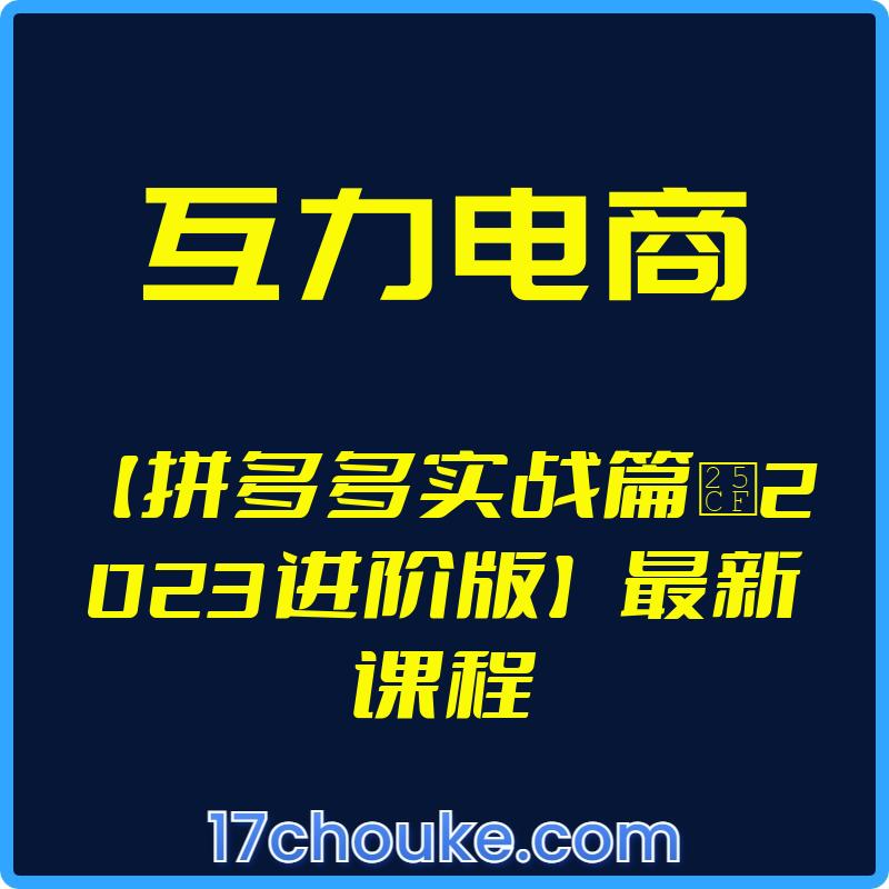 （互力电商）【拼多多实战篇●2023进阶版】最新课程【视频：16节】-一起筹课网