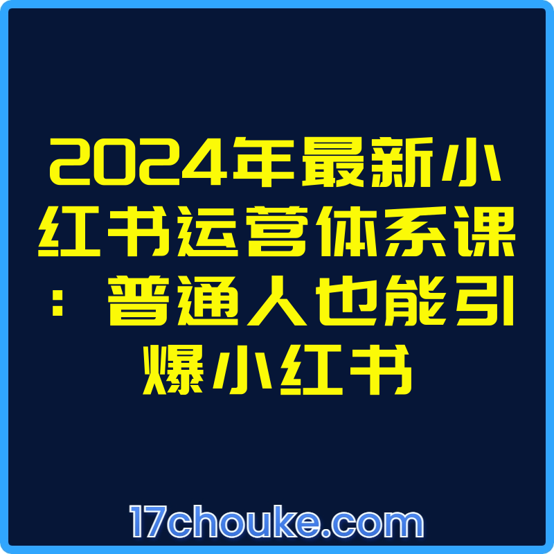 2024年最新小红书运营体系课：普通人也能引爆小红书【视频：28节】-一起筹课网