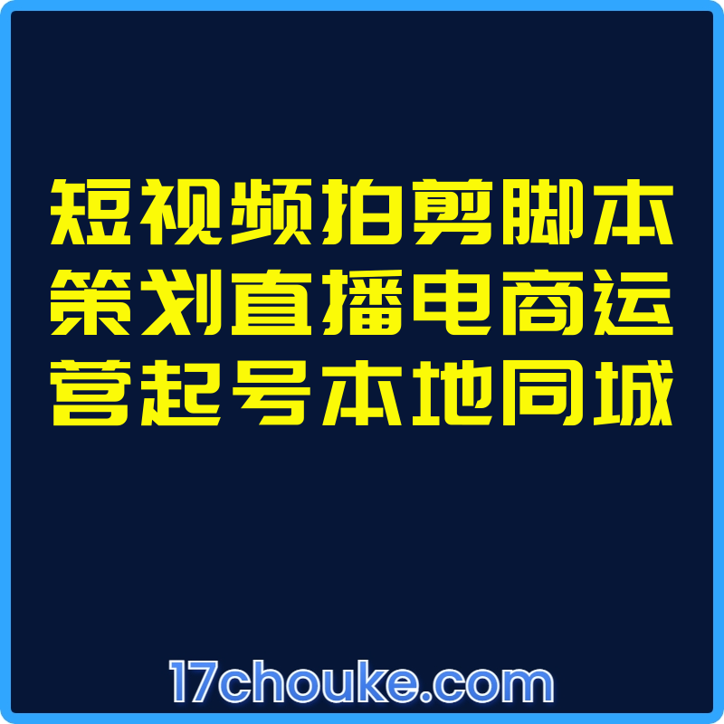短视频拍剪脚本策划直播电商运营起号本地同城【课程：50节】-一起筹课网