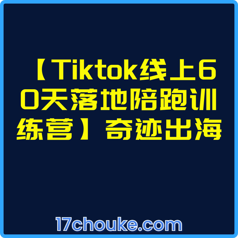 【Tiktok线上60天落地陪跑训练营】奇迹出海【视频：69节】-一起筹课网