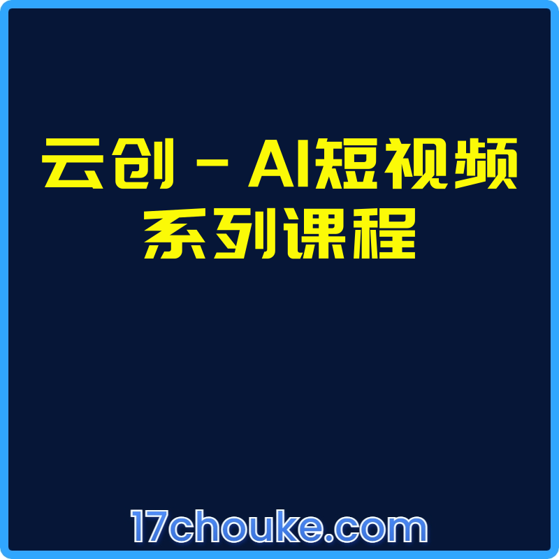 云创-AI短视频系列课程【视频：17节】-一起筹课网