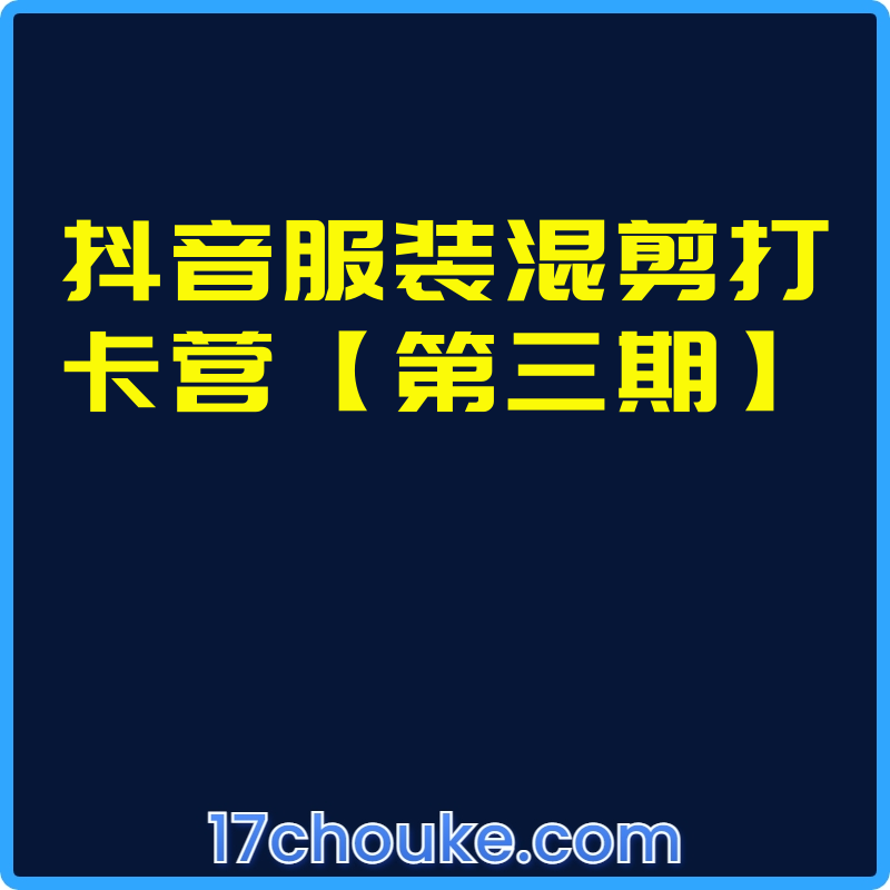 抖音服装混剪打卡营【第三期】【课程：6节】-一起筹课网