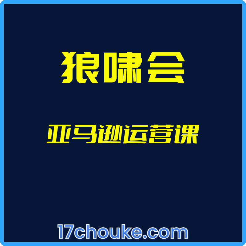 （狼啸会）亚马逊运营课【视频：124节】-一起筹课网
