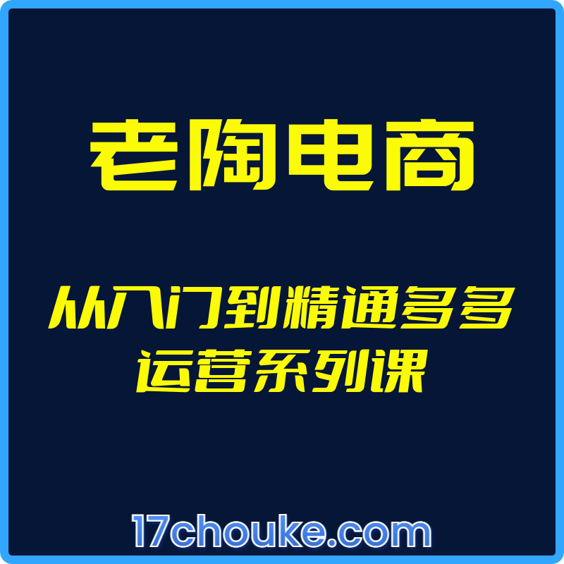 （老陶电商）从入门到精通多多运营系列课【视频：11节】-一起筹课网