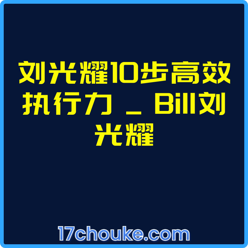 刘光耀10步高效执行力 _ Bill刘光耀【视频：16节】-一起筹课网