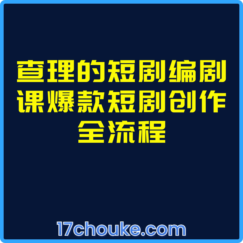 查理的短剧编剧课爆款短剧创作全流程【课程：32节】-一起筹课网