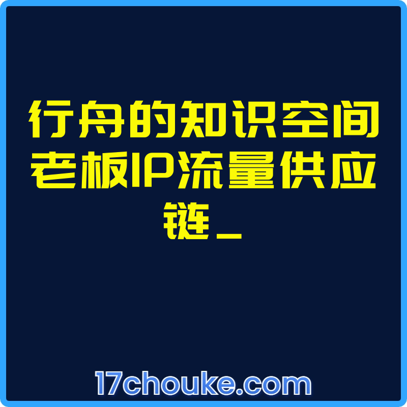 行舟的知识空间老板IP流量供应链_【课程：60节】-一起筹课网