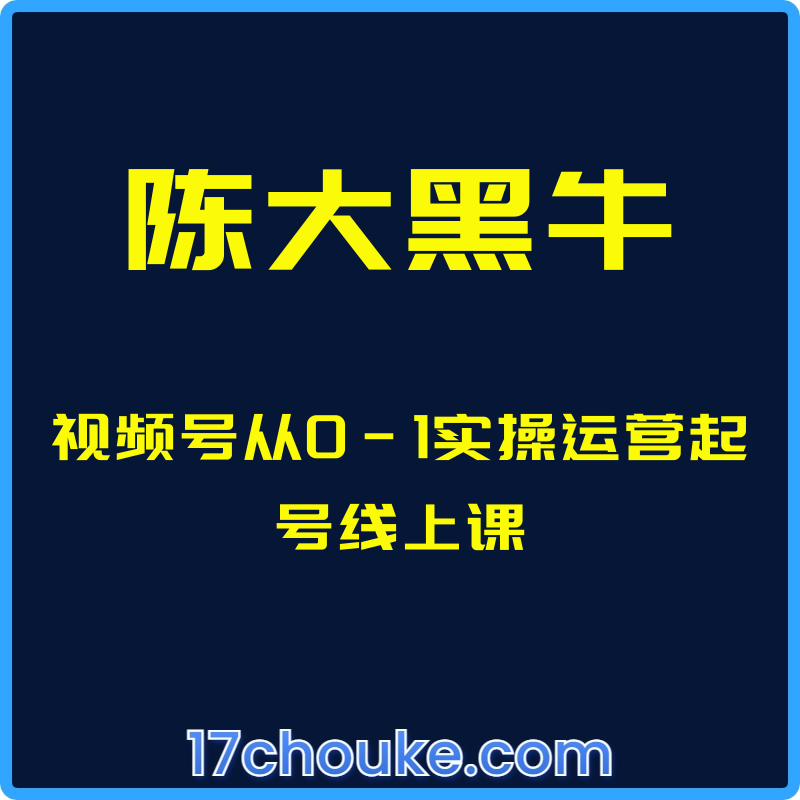 （陈大黑牛）视频号从0-1实操运营起号线上课【视频：18节】-一起筹课网