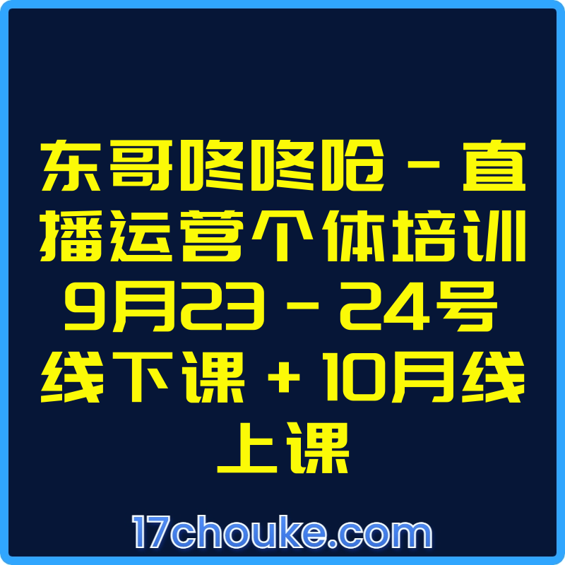东哥咚咚呛-直播运营个体培训9月23-24号线下课+10月线上课【视频：7节】【文件：12个】-一起筹课网