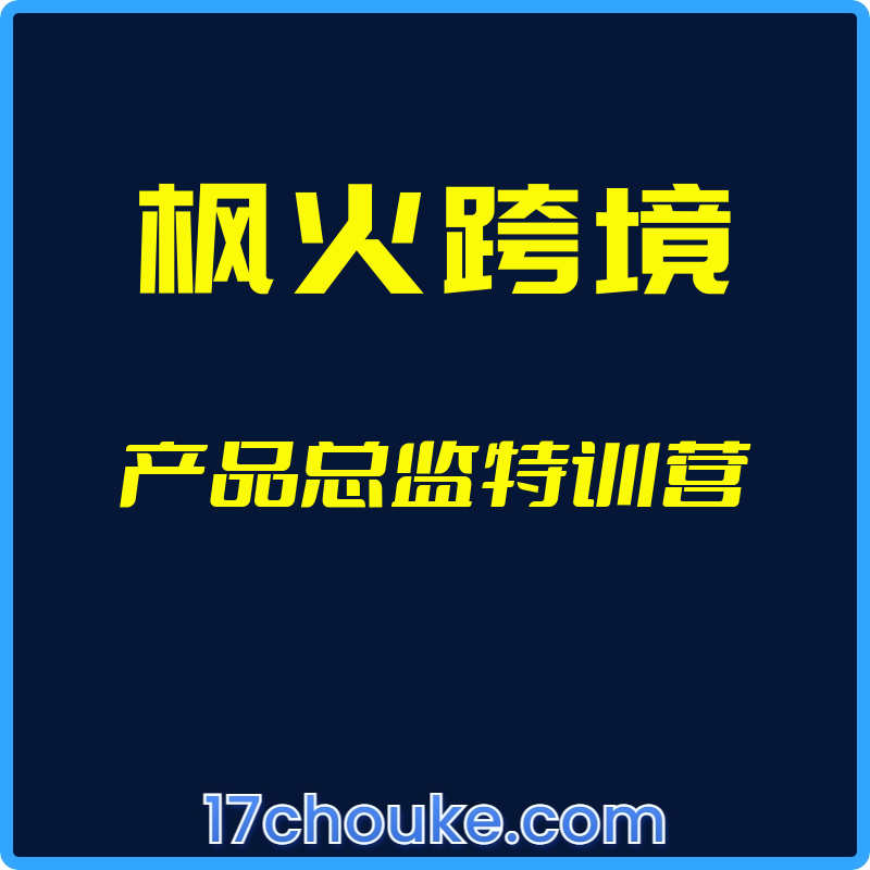 （枫火跨境）产品总监特训营【视频：32节】-一起筹课网