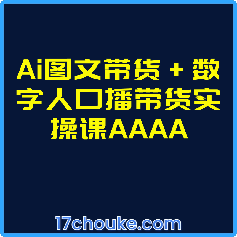 Ai图文带货+数字人口播带货实操课AAAA【课程：43节】-一起筹课网