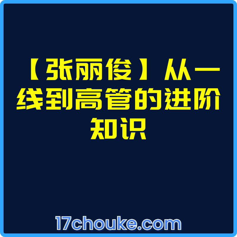 【张丽俊】从一线到高管的进阶知识【视频：18节】【文件：1个】-一起筹课网