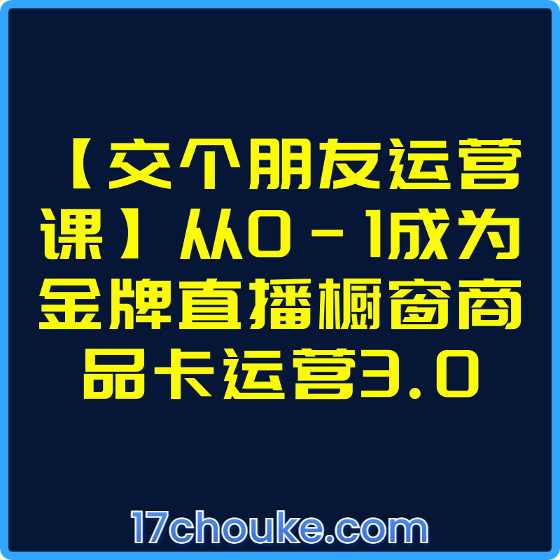 【交个朋友运营课】从0-1成为金牌直播橱窗商品卡运营3.0【课程：79节】-一起筹课网