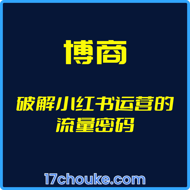 （博商）破解小红书运营的流量密码【视频：17节】-一起筹课网