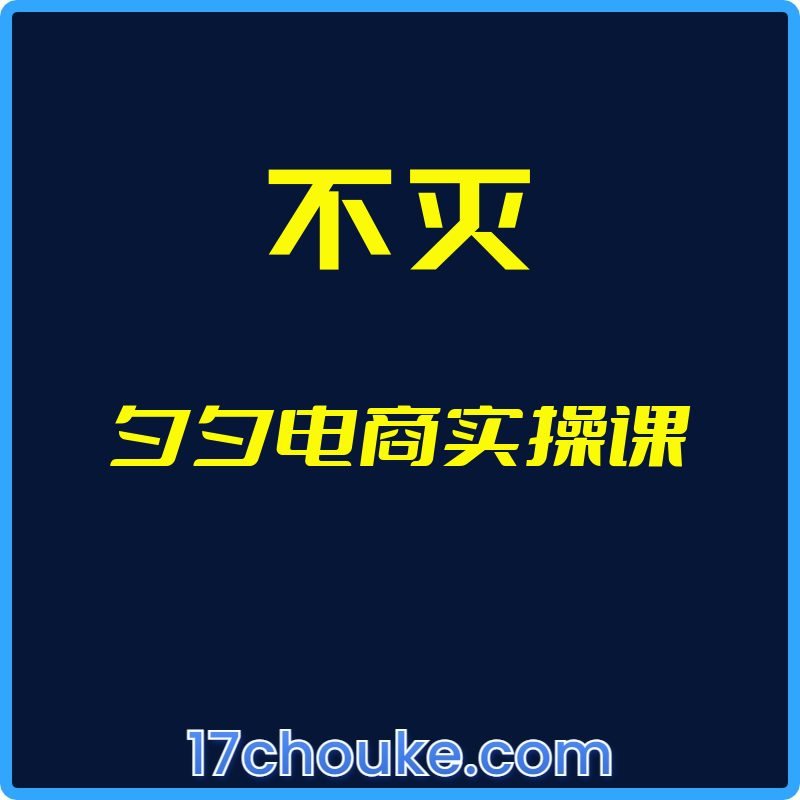 （不灭）夕夕电商实操课【视频：34节】-一起筹课网