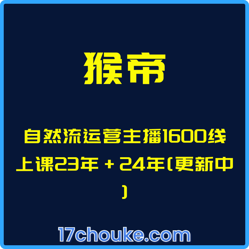 （猴帝）自然流运营主播1600线上课23年+24年[更新中]【课程：49节】-一起筹课网