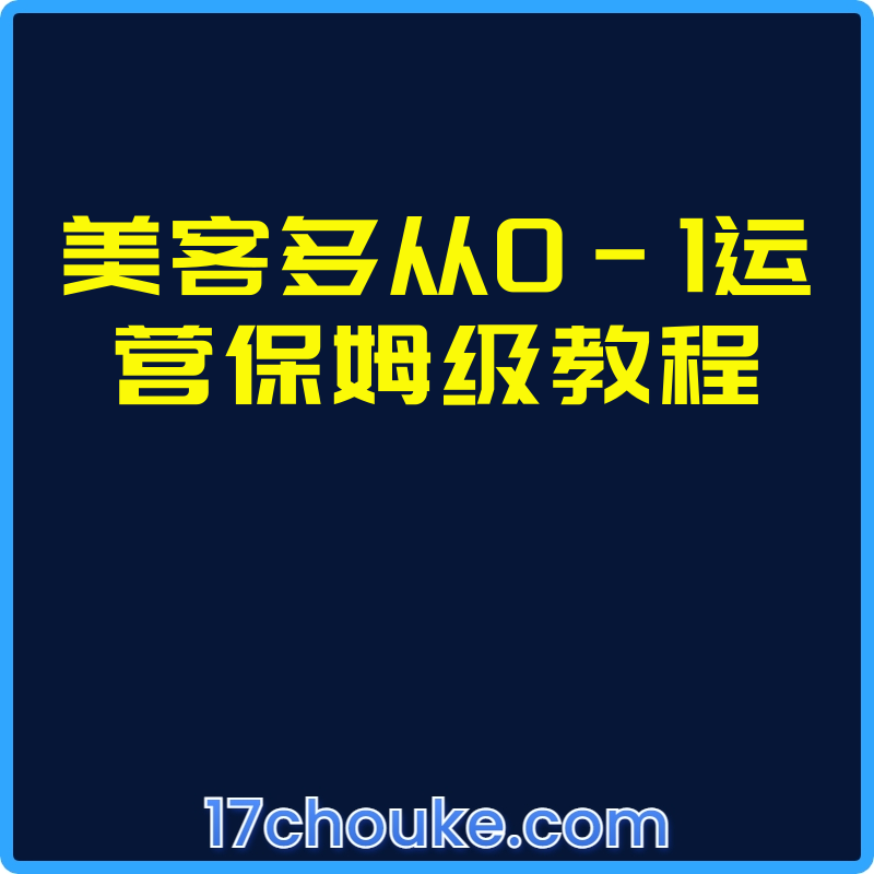 美客多从0-1运营保姆级教程【视频：14节】-一起筹课网