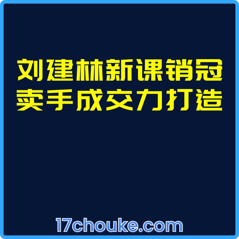 刘建林新课销冠卖手成交力打造【视频：43节】-一起筹课网