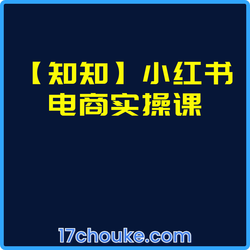 【知知】小红书电商实操课【视频：42节】-一起筹课网