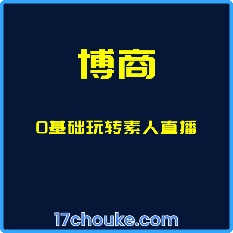 （博商）0基础玩转素人直播【课程：14节】-一起筹课网