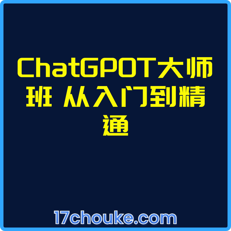 ChatGP0T大师班 从入门到精通【视频：41节】-一起筹课网