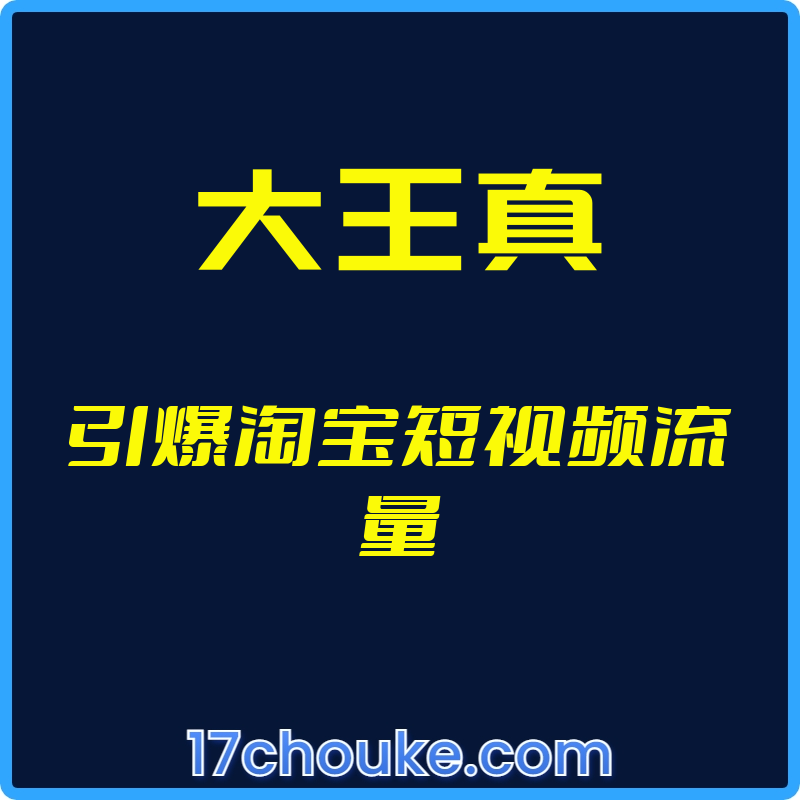 （大王真）引爆淘宝短视频流量【视频：5节】-一起筹课网