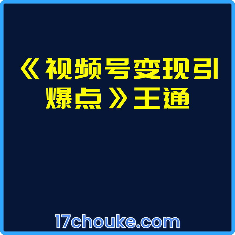 《视频号变现引爆点》王通【视频：3节】-一起筹课网