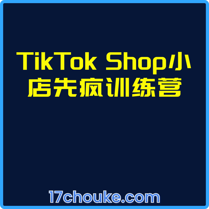 TikTok Shop小店先疯训练营【视频：14节】-一起筹课网