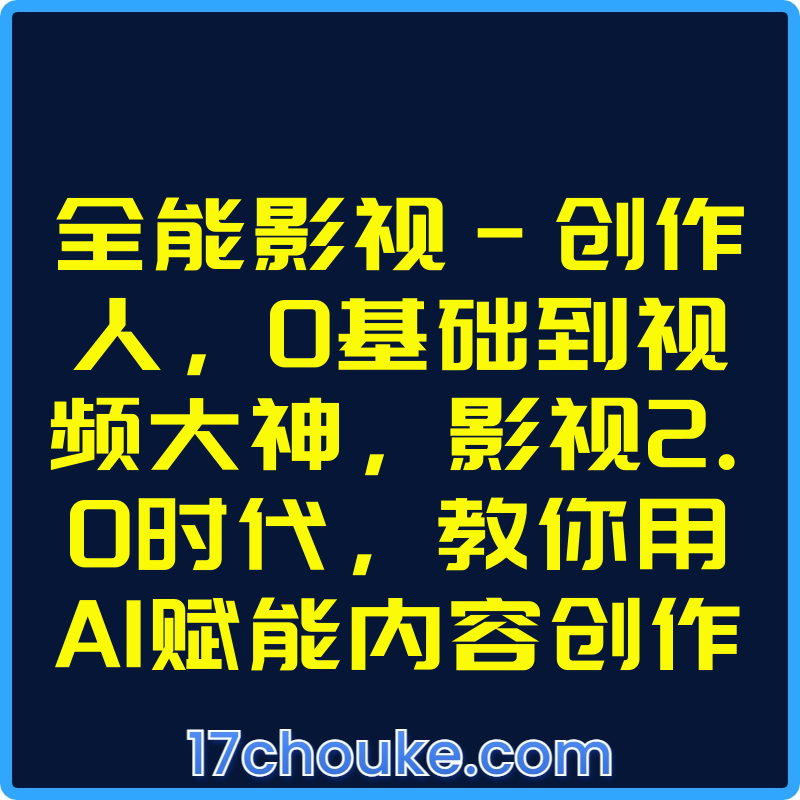 全能影视-创作人，0基础到视频大神，影视2.0时代，教你用AI赋能内容创作【课程：68节】-一起筹课网