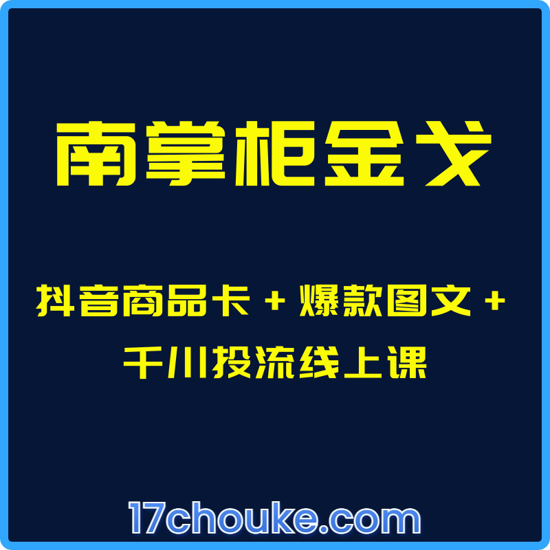 （南掌柜金戈）抖音商品卡+爆款图文+千川投流线上课【课程：5节】-一起筹课网