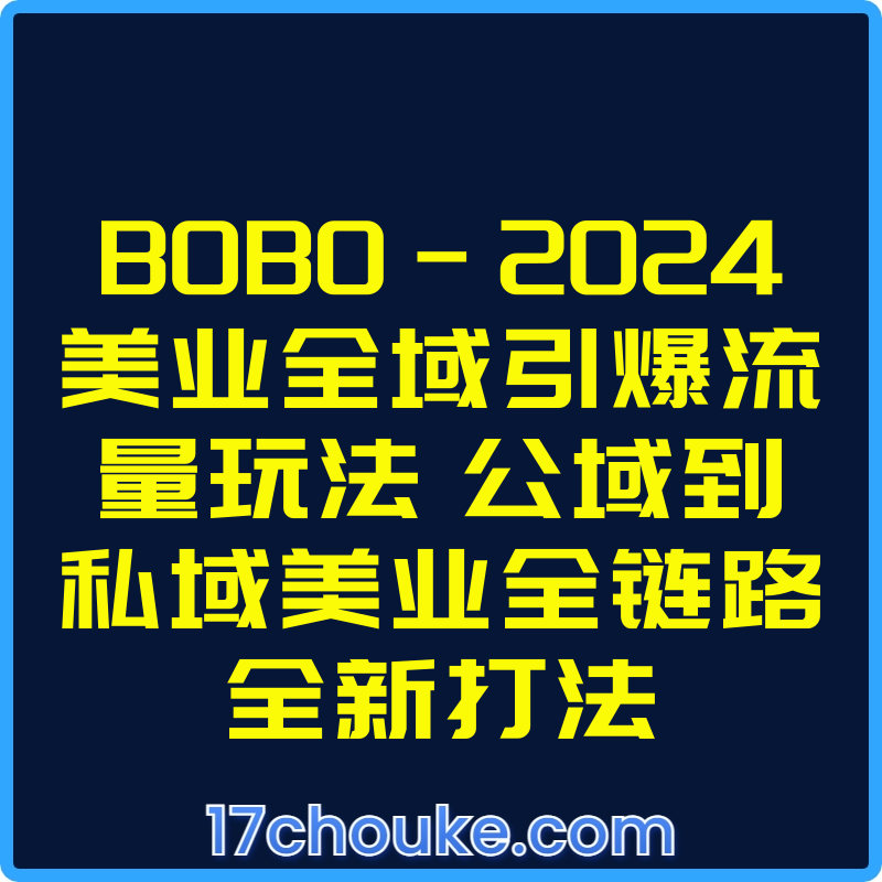 BOBO-2024美业全域引爆流量玩法 公域到私域美业全链路全新打法【视频：31节】-一起筹课网