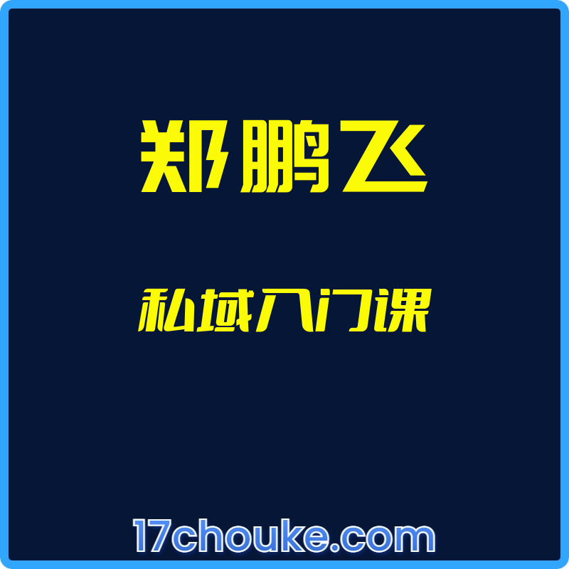 （郑鹏飞）私域入门课【视频：11节】-一起筹课网