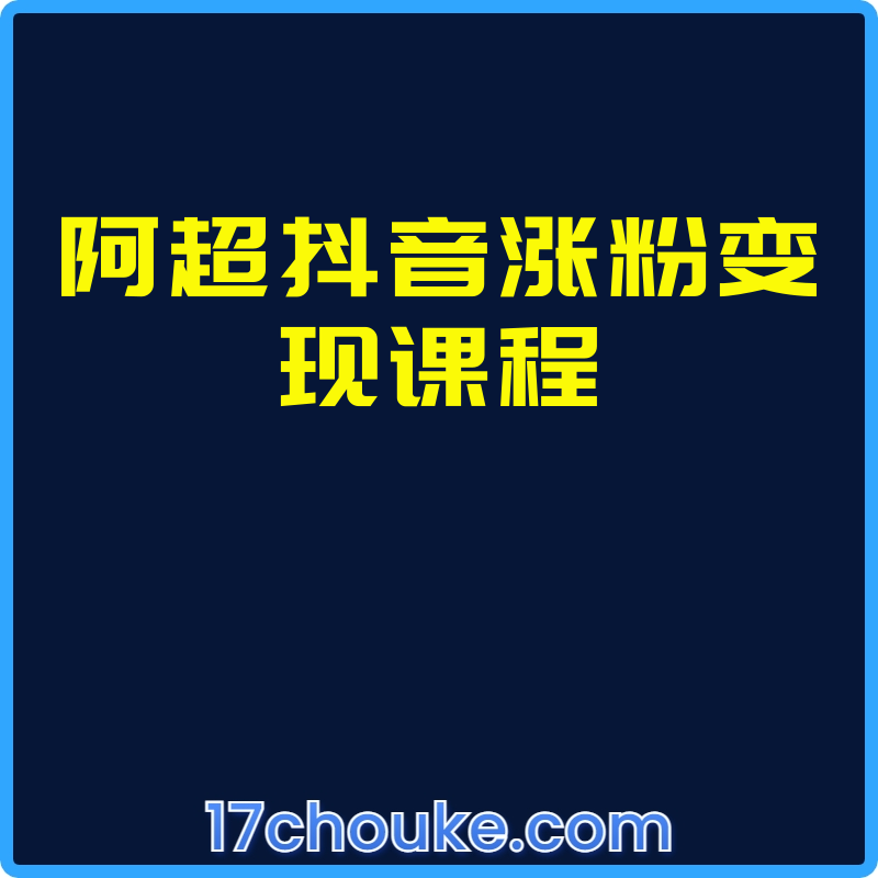 阿超抖音涨粉变现课程【课程：18节】-一起筹课网