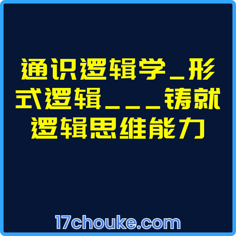 通识逻辑学_形式逻辑___铸就逻辑思维能力【视频：54节】-一起筹课网