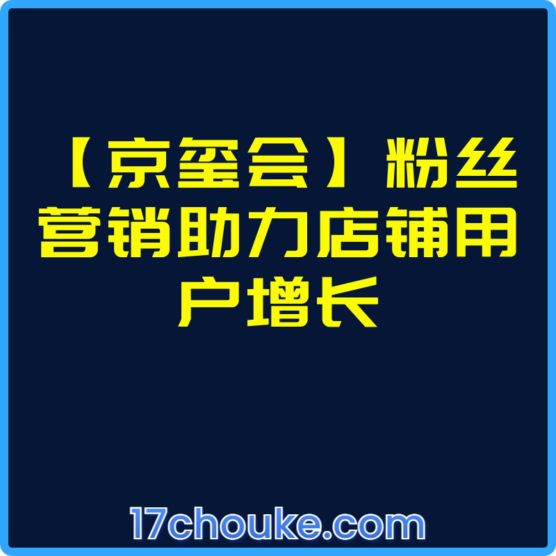 【京玺会】粉丝营销助力店铺用户增长【视频：3节】-一起筹课网