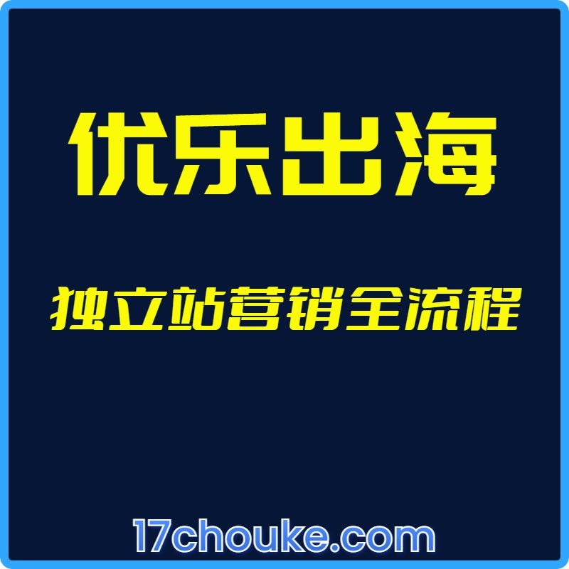 25年01月05日-（优乐出海）独立站营销全流程【视频：11节】-一起筹课网