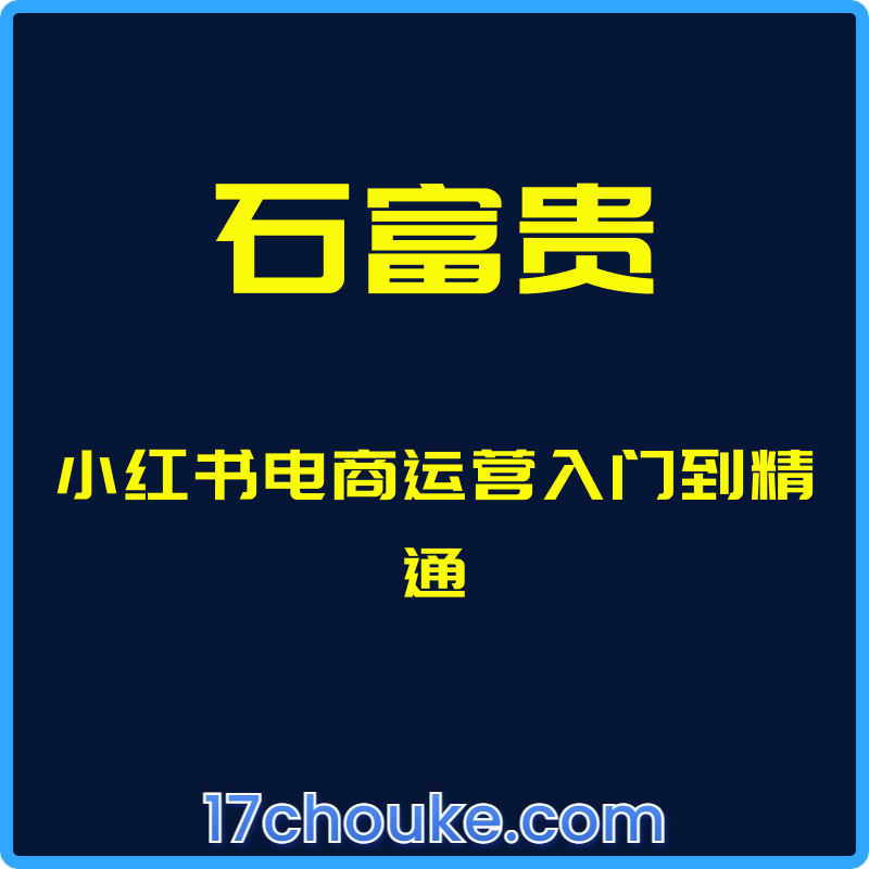（石富贵）小红书电商运营入门到精通【视频：33节】-一起筹课网