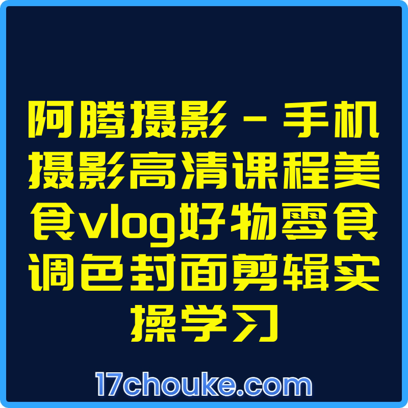 阿腾摄影-手机摄影高清课程美食vlog好物零食调色封面剪辑实操学习【课程：155节】-一起筹课网