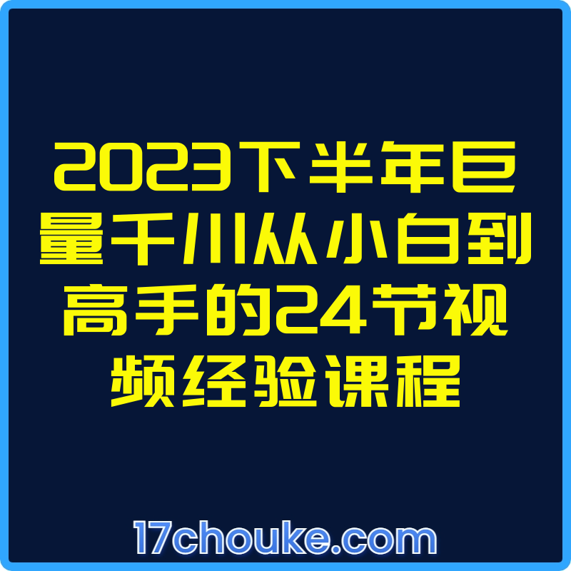 2023下半年巨量千川从小白到高手的24节视频经验课程【课程：26节】【文件：72个】-一起筹课网