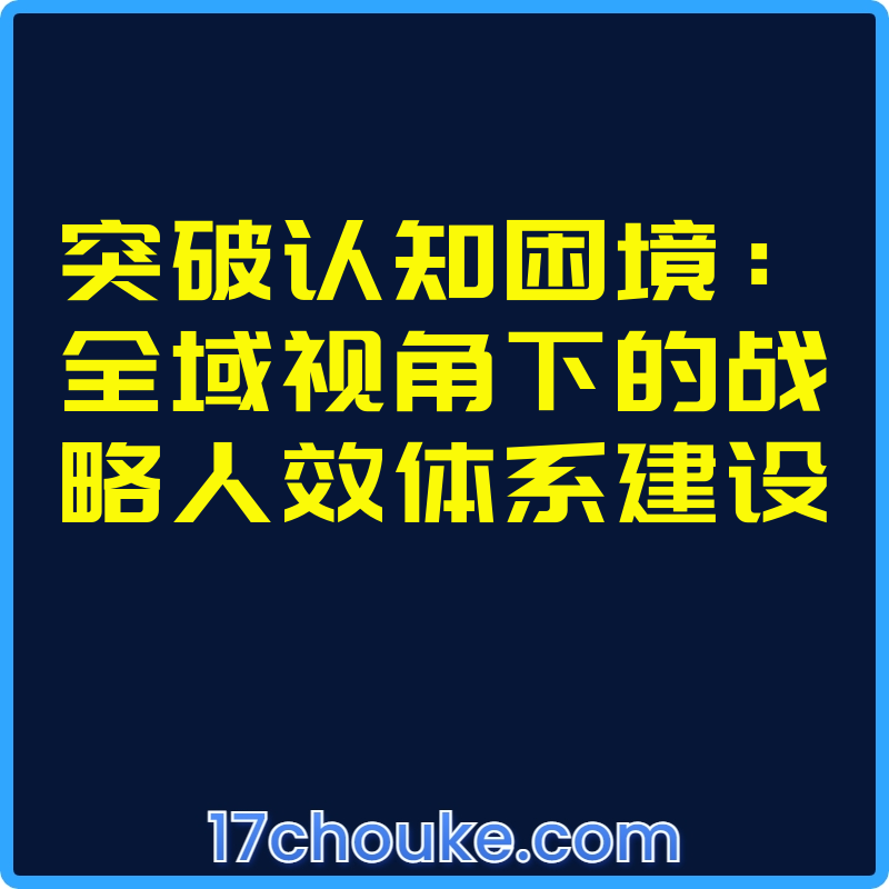 突破认知困境：全域视角下的战略人效体系建设【课程：14节】-一起筹课网
