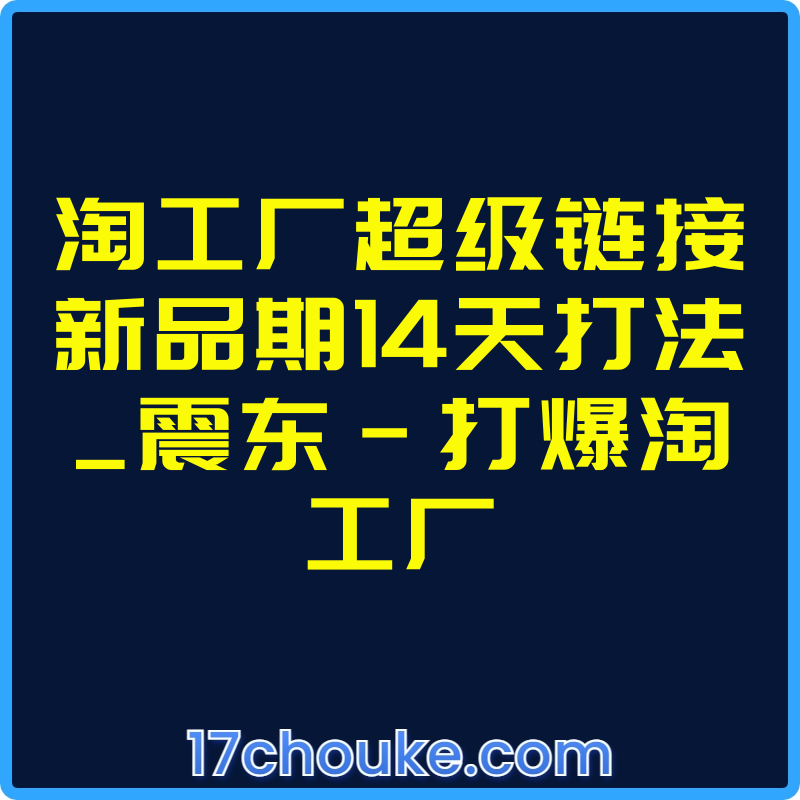 淘工厂超级链接新品期14天打法_震东-打爆淘工厂【课程：4节】-一起筹课网