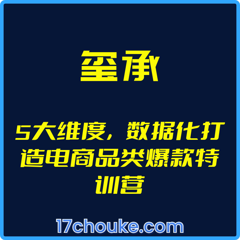 （玺承）5大维度，数据化打造电商品类爆款特训营【视频：20节】-一起筹课网
