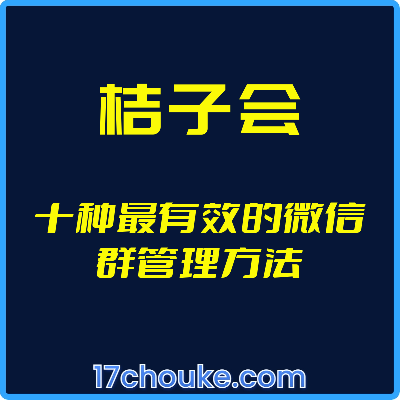 （桔子会）十种最有效的微信群管理方法【视频：10节】-一起筹课网