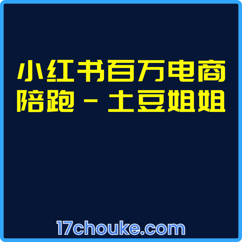 小红书百万电商陪跑-土豆姐姐【视频：7节】【文件：3个】-一起筹课网