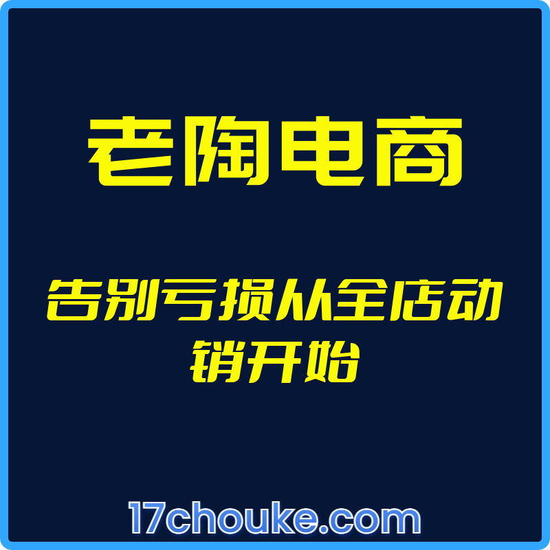 （老陶电商）告别亏损从全店动销开始【视频：4节】-一起筹课网