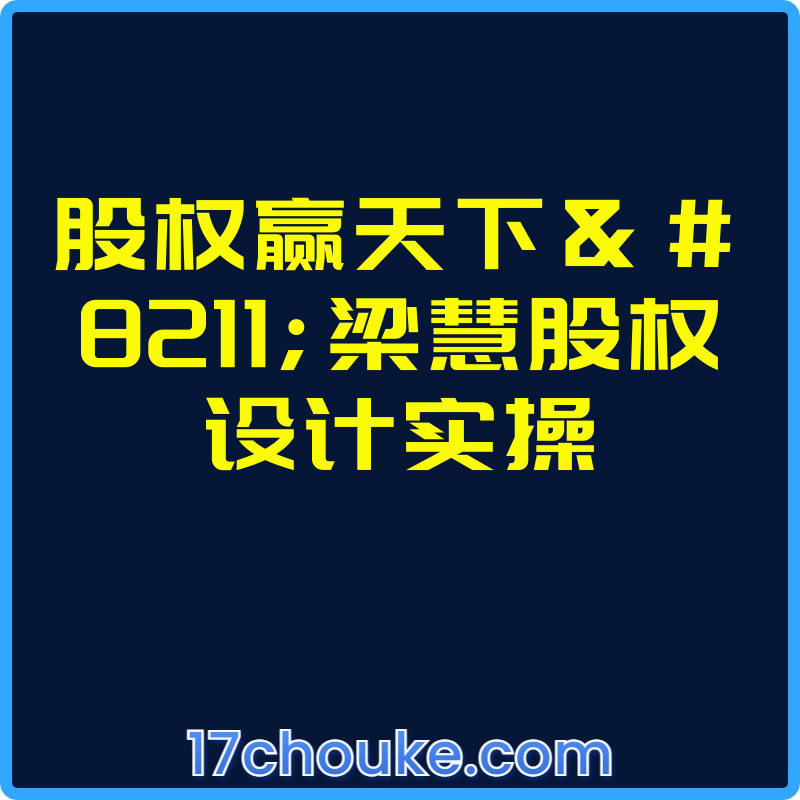 股权赢天下–梁慧股权设计实操【视频：15节】-一起筹课网